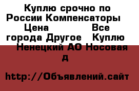Куплю срочно по России Компенсаторы › Цена ­ 90 000 - Все города Другое » Куплю   . Ненецкий АО,Носовая д.